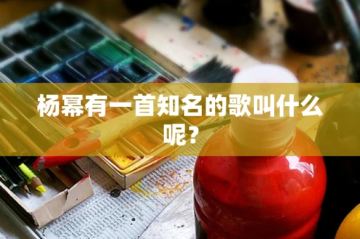 杨幂有一首知名的歌叫什么呢？