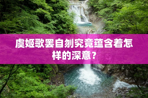 虞姬歌罢自刎究竟蕴含着怎样的深意？