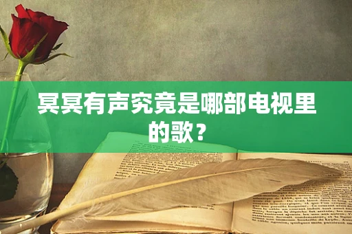 冥冥有声究竟是哪部电视里的歌？
