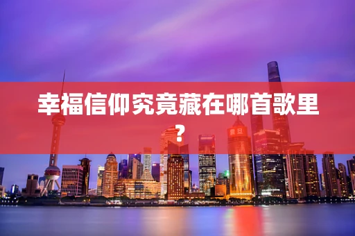 幸福信仰究竟藏在哪首歌里？