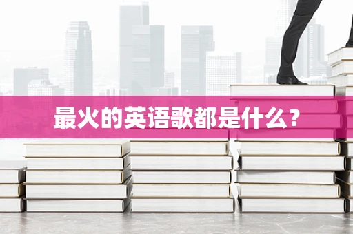 最火的英语歌都是什么？