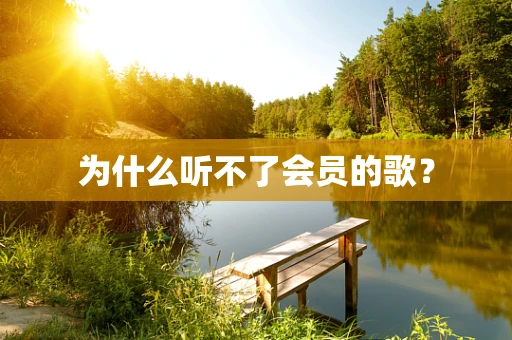 为什么听不了会员的歌？