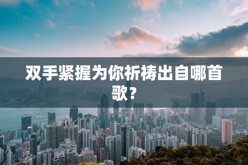 双手紧握为你祈祷出自哪首歌？