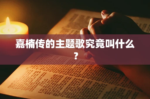 嘉楠传的主题歌究竟叫什么？