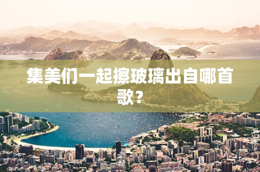 集美们一起擦玻璃出自哪首歌？
