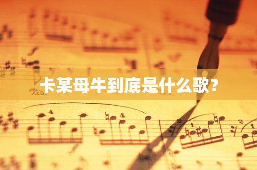 卡某母牛到底是什么歌？