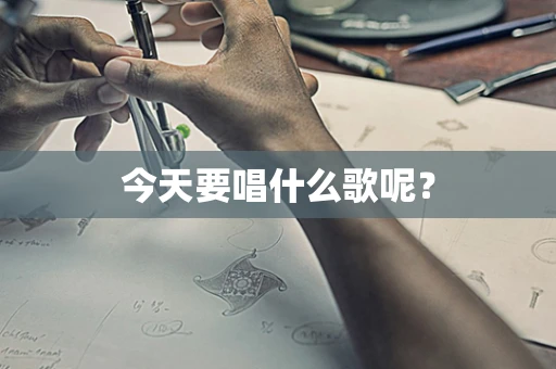今天要唱什么歌呢？