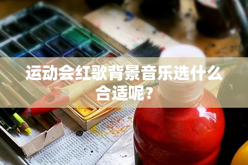 运动会红歌背景音乐选什么合适呢？