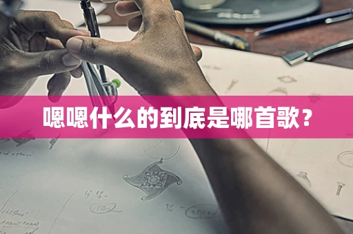 嗯嗯什么的到底是哪首歌？