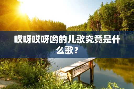 哎呀哎呀哟的儿歌究竟是什么歌？