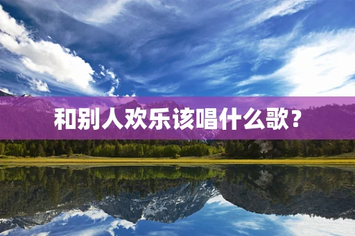 和别人欢乐该唱什么歌？