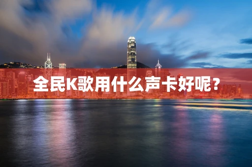 全民K歌用什么声卡好呢？
