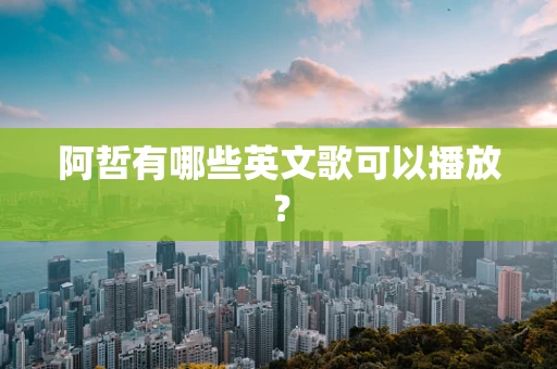 阿哲有哪些英文歌可以播放？