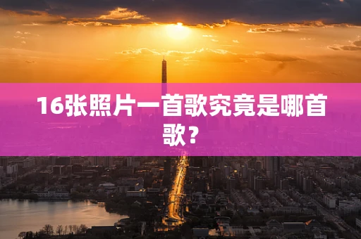 16张照片一首歌究竟是哪首歌？