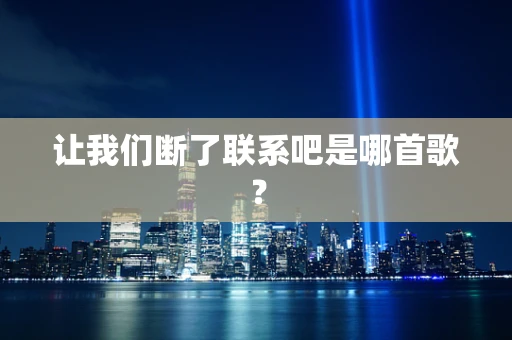让我们断了联系吧是哪首歌？