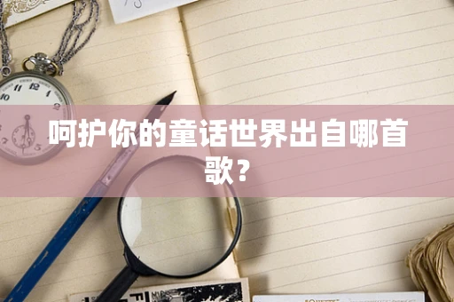 呵护你的童话世界出自哪首歌？