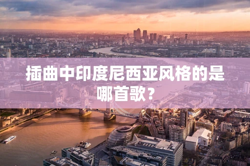 插曲中印度尼西亚风格的是哪首歌？
