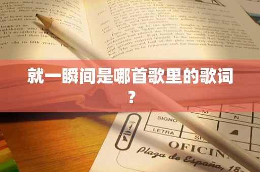 就一瞬间是哪首歌里的歌词？