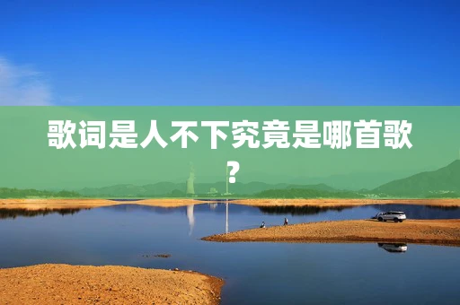 歌词是人不下究竟是哪首歌？