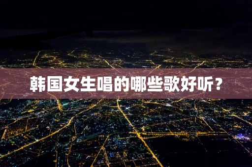 韩国女生唱的哪些歌好听？