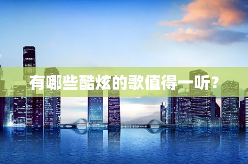 有哪些酷炫的歌值得一听？