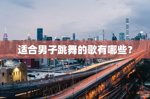 适合男子跳舞的歌有哪些？