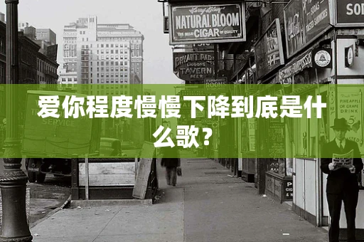 爱你程度慢慢下降到底是什么歌？