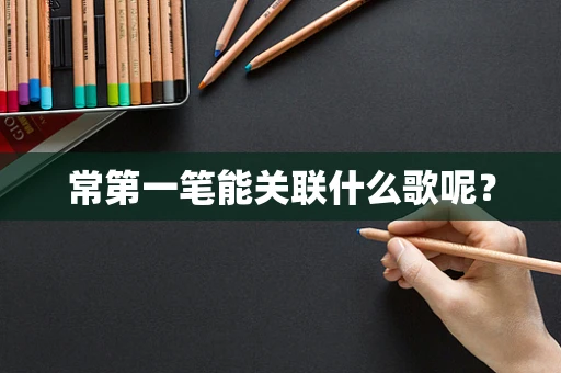 常第一笔能关联什么歌呢？