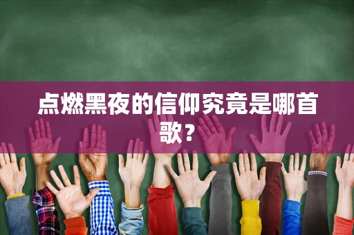 点燃黑夜的信仰究竟是哪首歌？