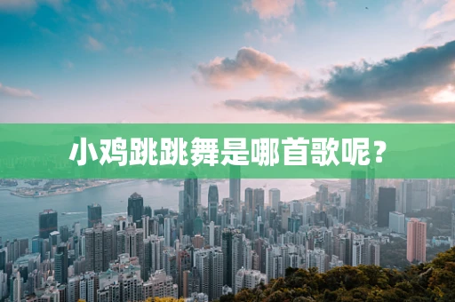 小鸡跳跳舞是哪首歌呢？
