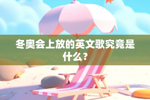 冬奥会上放的英文歌究竟是什么？