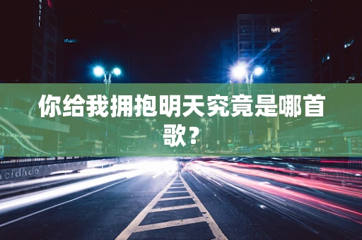 你给我拥抱明天究竟是哪首歌？