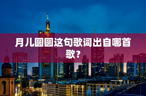 月儿圆圆这句歌词出自哪首歌？