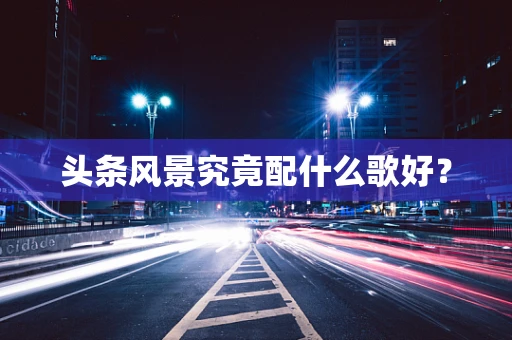 头条风景究竟配什么歌好？