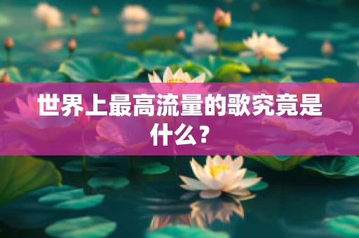 世界上最高流量的歌究竟是什么？