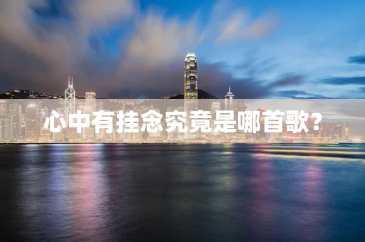 心中有挂念究竟是哪首歌？