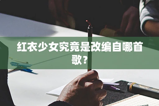 红衣少女究竟是改编自哪首歌？