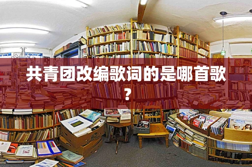 共青团改编歌词的是哪首歌？