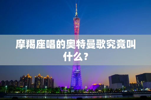 摩羯座唱的奥特曼歌究竟叫什么？
